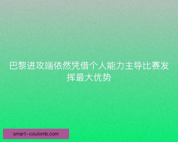 巴黎进攻端依然凭借个人能力主导比赛发挥最大优势